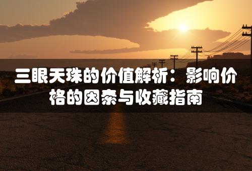 三眼天珠的价值解析：影响价格的因素与收藏指南