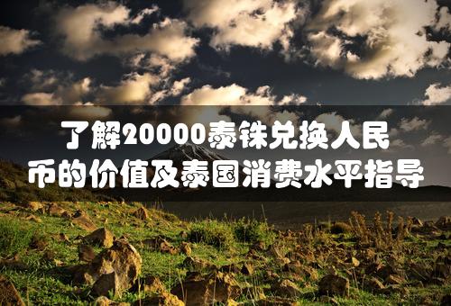 了解20000泰铢兑换人民币的价值及泰国消费水平指导