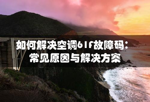 如何解决空调61F故障码：常见原因与解决方案