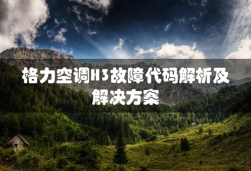 格力空调H3故障代码解析及解决方案