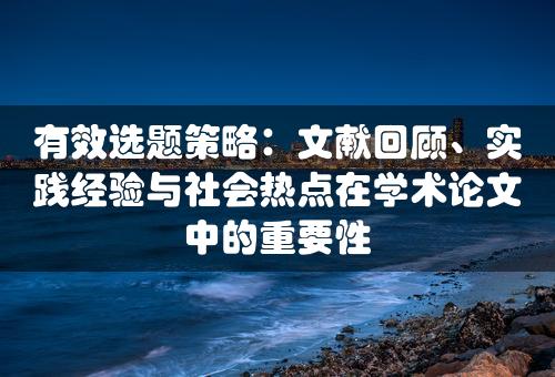 有效选题策略：文献回顾、实践经验与社会热点在学术论文中的重要性