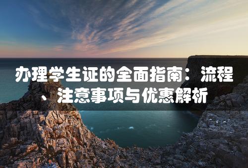 办理学生证的全面指南：流程、注意事项与优惠解析