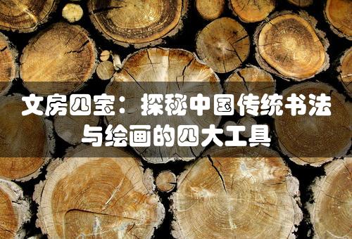 文房四宝：探秘中国传统书法与绘画的四大工具