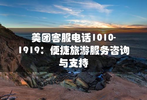 美团客服电话1010-1919：便捷旅游服务咨询与支持