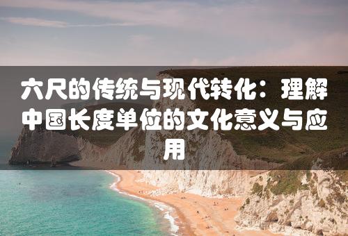 六尺的传统与现代转化：理解中国长度单位的文化意义与应用