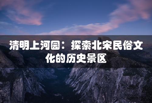 清明上河园：探索北宋民俗文化的历史景区