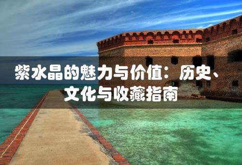 紫水晶的魅力与价值：历史、文化与收藏指南