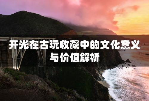 开光在古玩收藏中的文化意义与价值解析