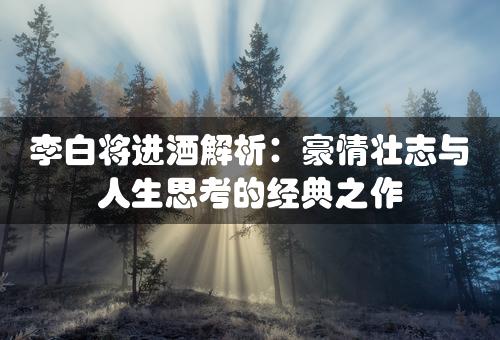 李白将进酒解析：豪情壮志与人生思考的经典之作