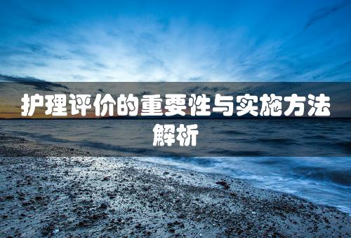 护理评价的重要性与实施方法解析