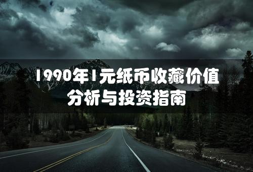 1990年1元纸币收藏价值分析与投资指南