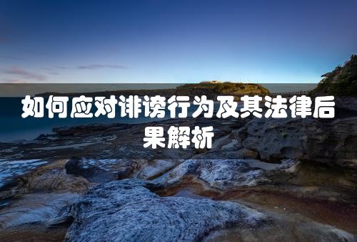 如何应对诽谤行为及其法律后果解析