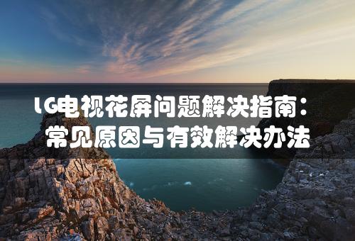 LG电视花屏问题解决指南：常见原因与有效解决办法