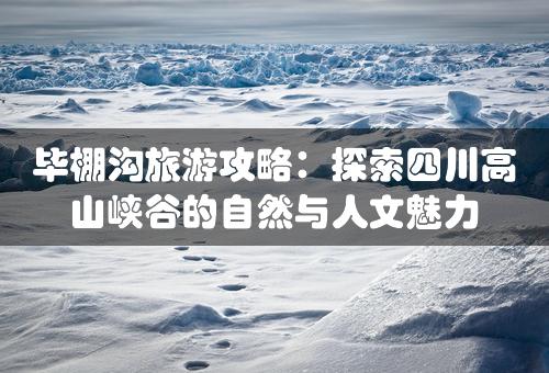 毕棚沟旅游攻略：探索四川高山峡谷的自然与人文魅力