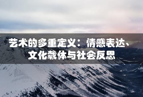 艺术的多重定义：情感表达、文化载体与社会反思