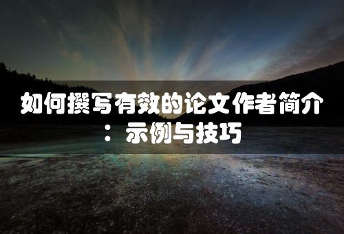 如何撰写有效的论文作者简介：示例与技巧