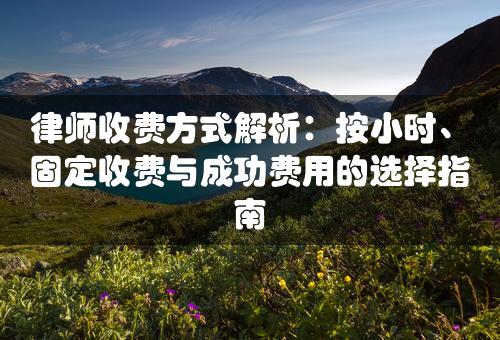 律师收费方式解析：按小时、固定收费与成功费用的选择指南