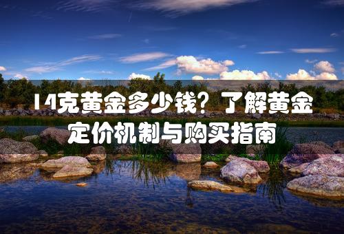 14克黄金多少钱？了解黄金定价机制与购买指南