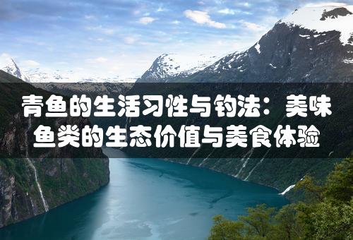 青鱼的生活习性与钓法：美味鱼类的生态价值与美食体验