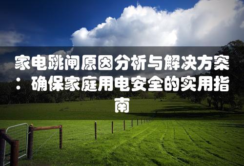 家电跳闸原因分析与解决方案：确保家庭用电安全的实用指南