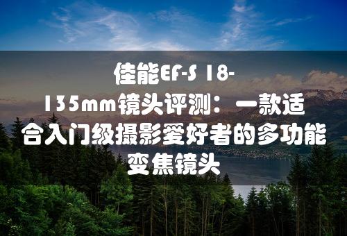 佳能EF-S 18-135mm镜头评测：一款适合入门级摄影爱好者的多功能变焦镜头