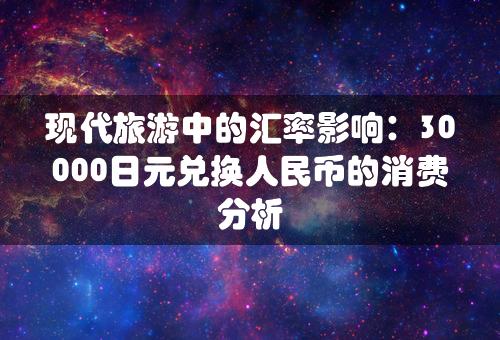 现代旅游中的汇率影响：30000日元兑换人民币的消费分析