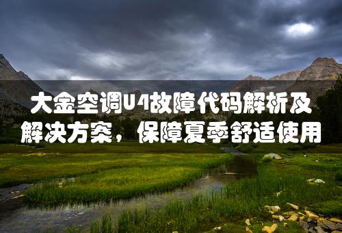 大金空调U4故障代码解析及解决方案，保障夏季舒适使用