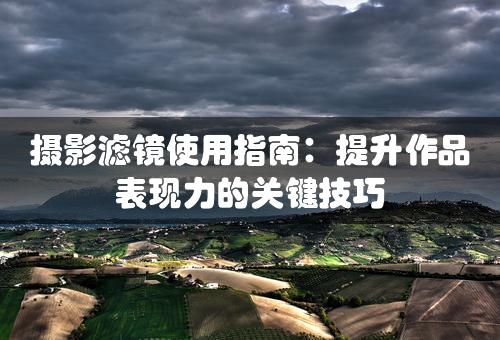 摄影滤镜使用指南：提升作品表现力的关键技巧