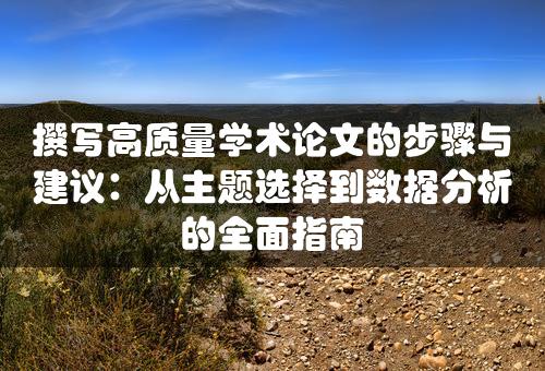 撰写高质量学术论文的步骤与建议：从主题选择到数据分析的全面指南