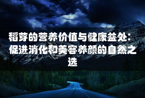 稻芽的营养价值与健康益处：促进消化和美容养颜的自然之选