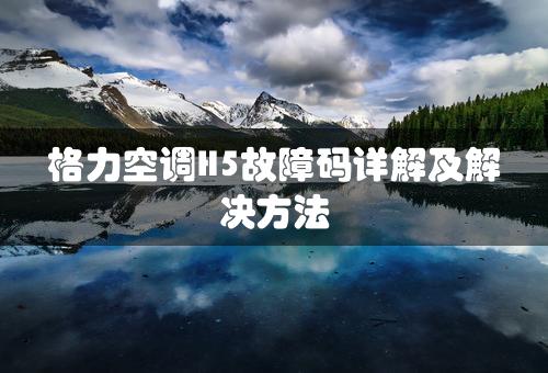 格力空调H5故障码详解及解决方法