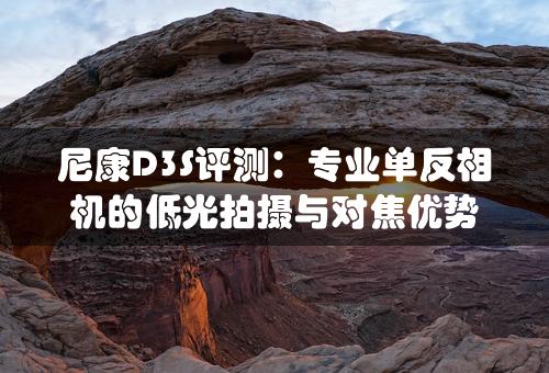 尼康D3S评测：专业单反相机的低光拍摄与对焦优势