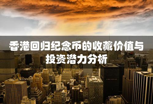 香港回归纪念币的收藏价值与投资潜力分析