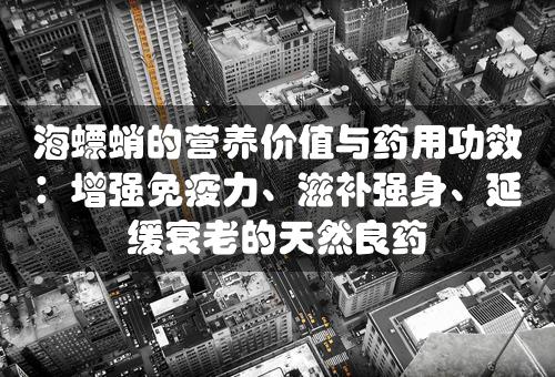 海螵蛸的营养价值与药用功效：增强免疫力、滋补强身、延缓衰老的天然良药