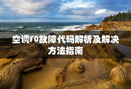 空调F0故障代码解析及解决方法指南