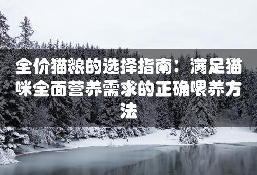 全价猫粮的选择指南：满足猫咪全面营养需求的正确喂养方法