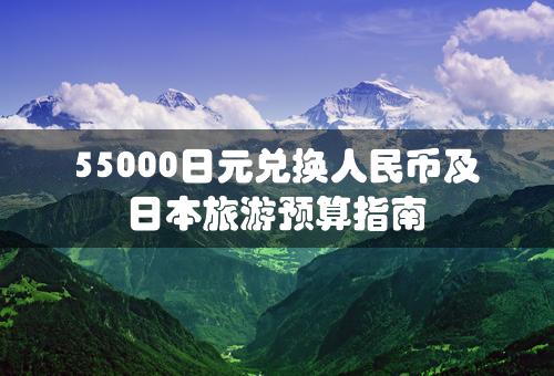 55000日元兑换人民币及日本旅游预算指南