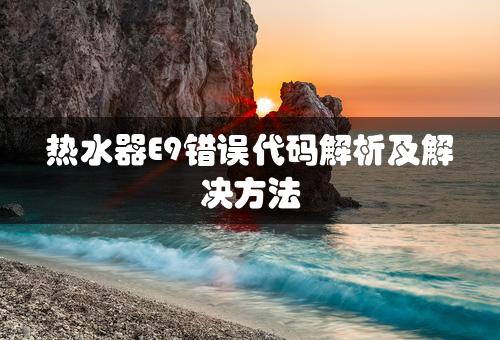 热水器E9错误代码解析及解决方法