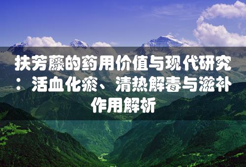 扶芳藤的药用价值与现代研究：活血化瘀、清热解毒与滋补作用解析