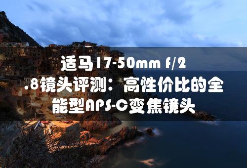 适马17-50mm f/2.8镜头评测：高性价比的全能型APS-C变焦镜头