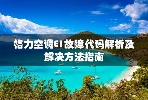 格力空调E1故障代码解析及解决方法指南