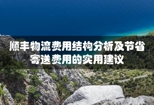 顺丰物流费用结构分析及节省寄送费用的实用建议