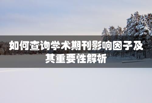 如何查询学术期刊影响因子及其重要性解析