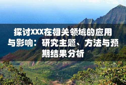 探讨XXX在相关领域的应用与影响：研究主题、方法与预期结果分析