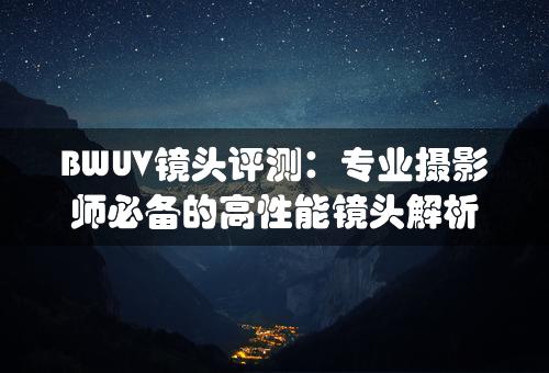 BWUV镜头评测：专业摄影师必备的高性能镜头解析