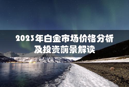 2023年白金市场价格分析及投资前景解读