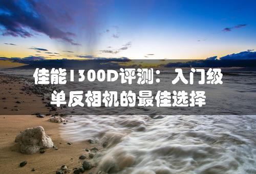 佳能1300D评测：入门级单反相机的最佳选择