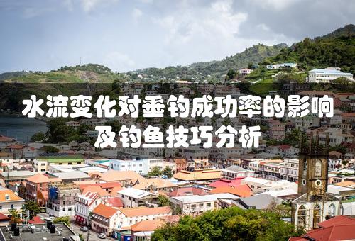 水流变化对垂钓成功率的影响及钓鱼技巧分析