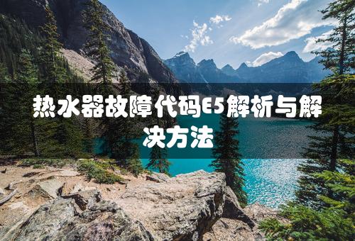 热水器故障代码E5解析与解决方法