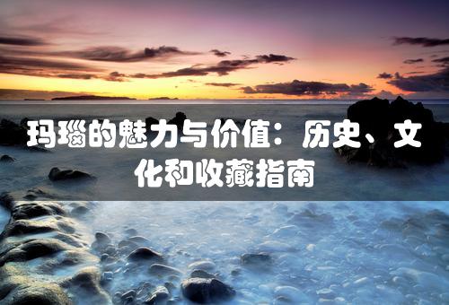 玛瑙的魅力与价值：历史、文化和收藏指南